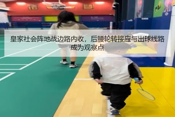 皇家社会阵地战边路内收，后腰轮转接应与出球线路成为观察点