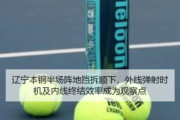 辽宁本钢半场阵地挡拆顺下，外线弹射时机及内线终结效率成为观察点