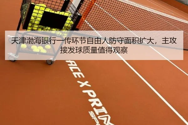 天津渤海银行一传环节自由人防守面积扩大，主攻接发球质量值得观察