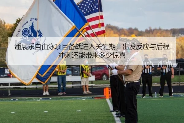 潘展乐自由泳项目备战进入关键期，出发反应与后程冲刺还能带来多少惊喜